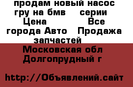 продам новый насос гру на бмв  3 серии › Цена ­ 15 000 - Все города Авто » Продажа запчастей   . Московская обл.,Долгопрудный г.